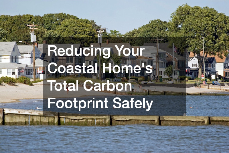 Reducing Your Coastal Homes Total Carbon Footprint Safely
